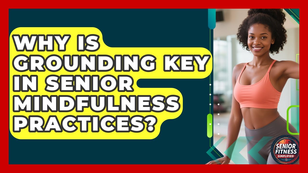 Why Is Grounding Key In Senior Mindfulness Practices? - Senior Fitness Simplified