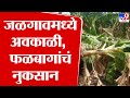 Jalgaon Rain Update | जळगाव जिल्ह्यात वादळी वाऱ्यांमुळे 980 हेक्टर केली पिकाचं नुकसान