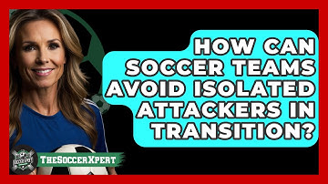 How Can Soccer Teams Avoid Isolated Attackers In Transition? - The Soccer Xpert