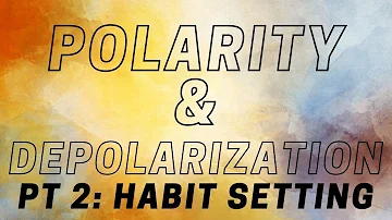Polarity and Depolarization pt 2: Habit Setting