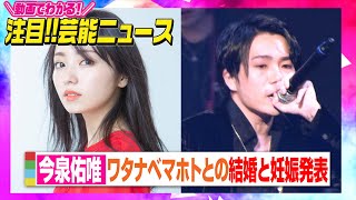 今泉佑唯、ワタナベマホトとの結婚＆妊娠を発表「産まれてくる子に会えることが楽しみ」【動画でわかる！注目芸能ニュース】