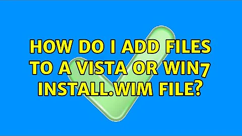 How do I add files to a Vista or Win7 install.wim file? (3 Solutions!!)