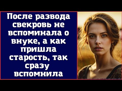 После Развода Свекровь Не Вспоминала О Внуке, А Как Пришла Старость, Так Сразу Вспомнила