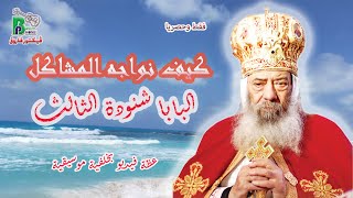 Pope Shenouda III  |  كيف نواجه المشاكل - البابا شنودة الثالث