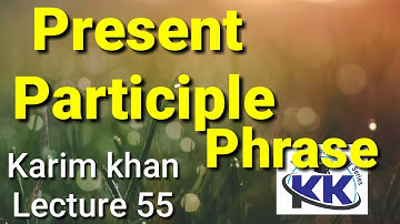 Lecture 55: What is Present Participle Phrase ? by Karim khan