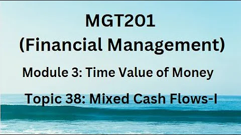 MGT201 (Financial Management) Module 3 (Time Value of Money) Topic 38: Mixed Cash Flows-I