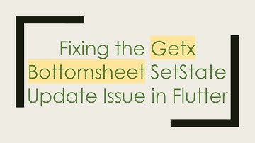Fixing the Getx Bottomsheet SetState Update Issue in Flutter