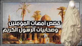 قصص أمهات المؤمنين وصحابيات الرسول الكريم (مجموعة قَصَصِيَّة رائعة)