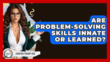 Are Problem-Solving Skills Innate Or Learned? - Cognitive Therapy Hub