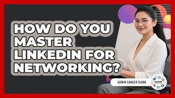 How Do You Master LinkedIn For Networking? - Admin Career Guide