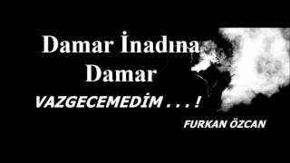 VAZGECEMEDİM . . . !