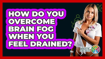 How Do You Overcome Brain Fog When You Feel Drained? - Holistic Balance And Bliss
