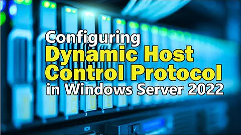 Configuring Dynamic Host Control Protocol (DHCP) in Windows Server 2022