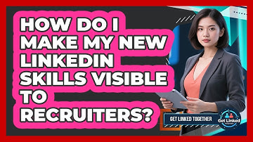 How Do I Make My New LinkedIn Skills Visible To Recruiters? - Get Linked Together