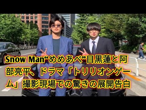 Snow Man“めめあべ”目黒蓮と阿部亮平、ドラマ「トリリオンゲーム」撮影現場での驚きの展開告白
