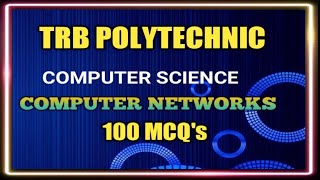 TRB POLYTECHNIC UNIT VII: COMPUTER NETWORKS 100 MCQ's