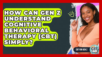 How Can Gen Z Understand Cognitive Behavioral Therapy (CBT) Simply? - CBT for Gen Z