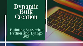 Dynamic Bulk Creation - Building SaaS with Python and Django #98