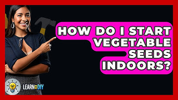 How Do I Start Vegetable Seeds Indoors? - LearnToDIY360.com