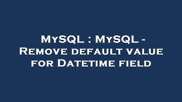MySQL : MySQL - Remove default value for Datetime field