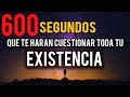 600 SEGUNDOS QUE TE HARÁN CUESTIONAR TU EXISTENCIA
