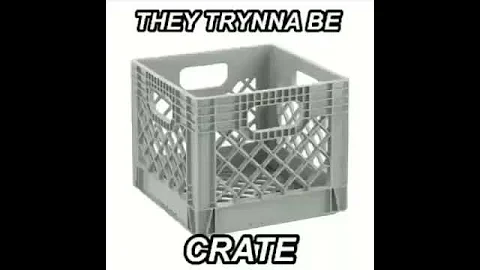 They tryna be crate