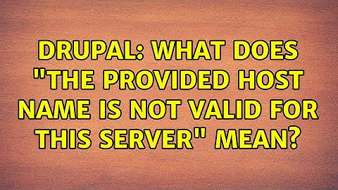 Drupal: What does "The provided host name is not valid for this server" mean? (3 Solutions!!)