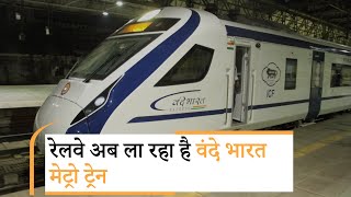 Vande Bharat की सफलता के बाद Railway ला रहा है Vande Metro, जानिये और कौन-सी नयी ट्रेनें शुरू होंगी