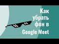 Как удалить задний фон в Google Meet