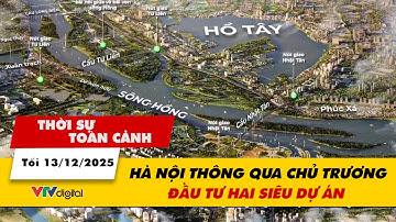 Thời sự toàn cảnh tối 13/12: Hà Nội thông qua chủ trương đầu tư hai siêu dự án | VTV24