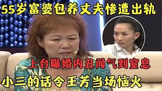 55岁富婆惨遭出轨，一上台气到窒息，现场自曝婚内丑闻，小三的话令主持人当场恼火【王芳王为念访谈】