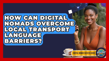 How Can Digital Nomads Overcome Local Transport Language Barriers? - Digital Nomad Success Guide