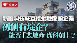 新田科技城直接批地龍頭企業 初創冇埞企？能否「去地產 真科創」？｜解碼香港 #香港v