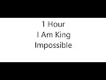 I Am King - Impossible 1 HOUR