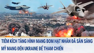 Tin quốc tế: Tiêm kích tàng hình mang bom hạt nhân đã sẵn sàng, Mỹ mang đến Ukraine tham chiến? screenshot 5