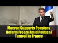 Macron Supports Pensions Reform Freeze Amid Political Turmoil in France