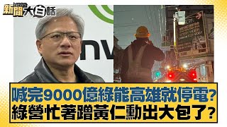 喊完9000億綠能高雄就停電綠營忙著蹭黃仁勳出大包了 新聞大白話 20240601