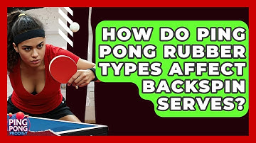 How Do Ping Pong Rubber Types Affect Backspin Serves? - Ping Pong Prodigy