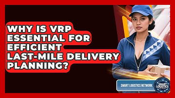 Why Is VRP Essential For Efficient Last-mile Delivery Planning? - Smart Logistics Network