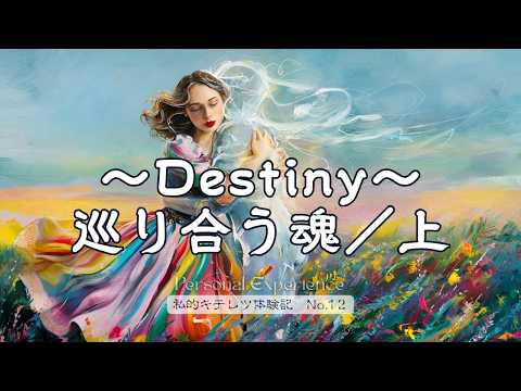 『Destiny～巡り合う魂(上)』 私的キテレツ体験記 No.12 / Personal Experience