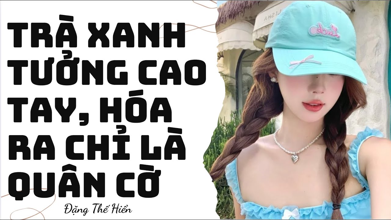 [Truyện Audio ] | Trà Xanh Tưởng Cao Tay, Hóa Ra Chỉ Là Quân Cờ | Đặng Thế Hiển