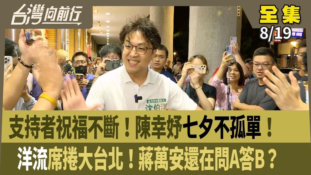 支持者祝福不斷！陳幸妤七夕不孤單！ 洋流席捲大台北！蔣萬安還在問A答B？【台灣向前行】2026.08.19