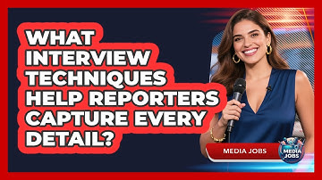 What Interview Techniques Help Reporters Capture Every Detail? - Media Jobs