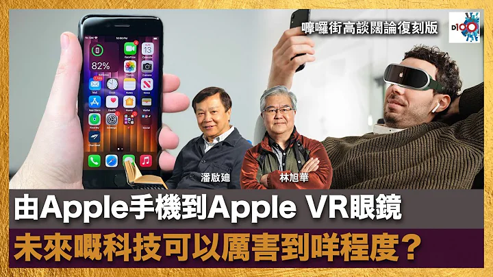 由Apple手機到Apple VR眼鏡，未來嘅科技可以厲害到咩程度？｜嚤囉街高談闊論 (復刻版)｜林旭華、潘啟迪 - 天天要聞