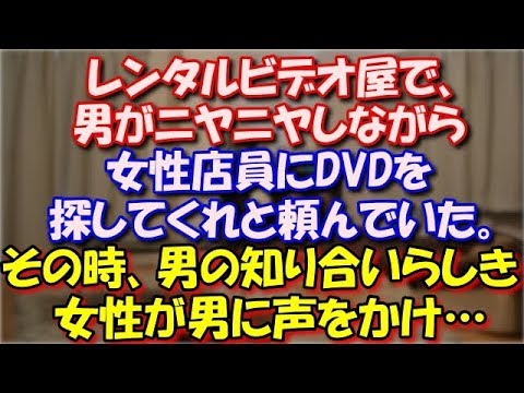 【スカッとする話】 レンタルビデオ屋で、男がニヤニヤしながら女性店員にDVDを探してくれと頼んでいた。その時、男の知り合いらしき女性2人連れが男に声をかけ…w スカッと修羅場ラバンダ