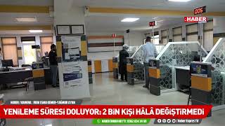 Yenileme Süresi Doluyor 2 Bin Kişi Hâlâ Değiştirmedi