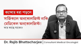 ক্যান্সার ধরা পড়লে কোন ক্যান্সার বিশেষজ্ঞ ডাক্তারের কাছে যাবেন? What to do after cancer diagnosis?