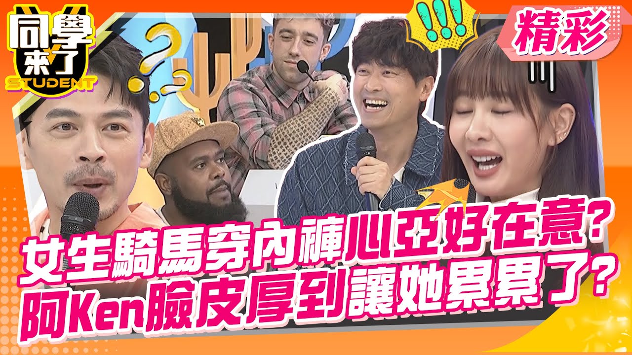 女生騎馬有沒有穿內褲心亞好在意?阿Ken臉皮厚到讓她累累了? 這國人怎麼這麼不要臉? | 侯昌明、徐可、柯朋宇、妲夏、小百合、杜力、魯芝善、田舞陽、采熙、餒狸@同學來了StudentsComing