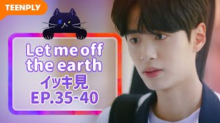 【Let me off the earth】 EP.35~EP.40 - イッキ見 総集編