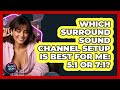 Which Surround Sound Channel Setup Is Best For Me: 5.1 Or 7.1? - Audio Gear Insider
